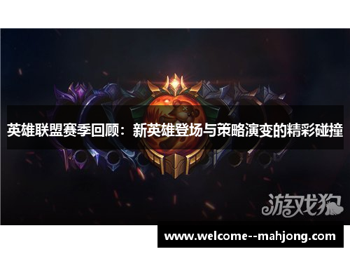 英雄联盟赛季回顾：新英雄登场与策略演变的精彩碰撞