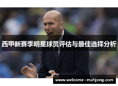 西甲新赛季明星球员评估与最佳选择分析