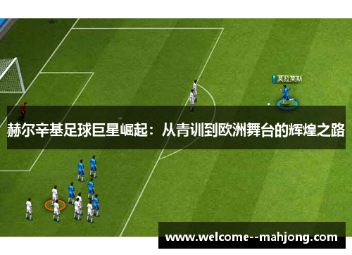 赫尔辛基足球巨星崛起：从青训到欧洲舞台的辉煌之路