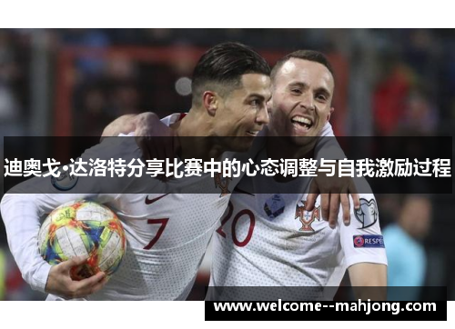 迪奥戈·达洛特分享比赛中的心态调整与自我激励过程