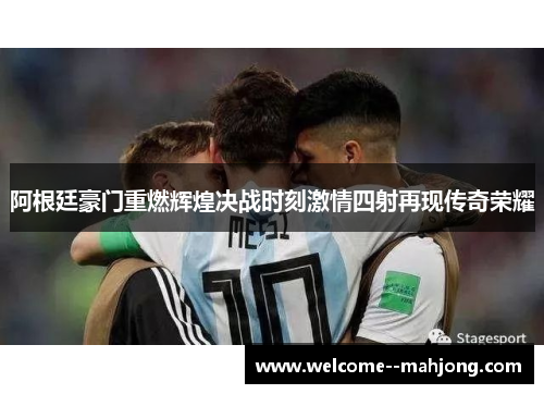 阿根廷豪门重燃辉煌决战时刻激情四射再现传奇荣耀
