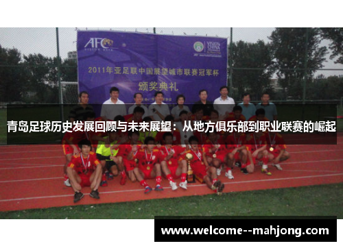 青岛足球历史发展回顾与未来展望：从地方俱乐部到职业联赛的崛起