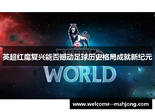 英超红魔复兴能否撼动足球历史格局成就新纪元