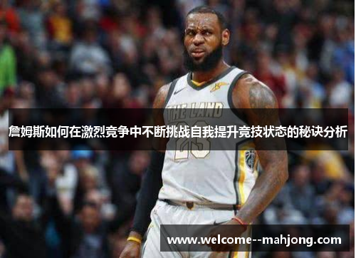 詹姆斯如何在激烈竞争中不断挑战自我提升竞技状态的秘诀分析