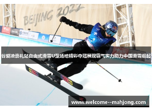 谷爱凌崇礼站自由式滑雪U型场地精彩夺冠展现霸气实力助力中国滑雪崛起