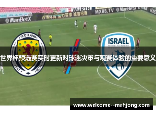 世界杯预选赛实时更新对球迷决策与观赛体验的重要意义