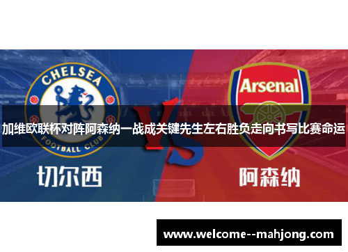 加维欧联杯对阵阿森纳一战成关键先生左右胜负走向书写比赛命运