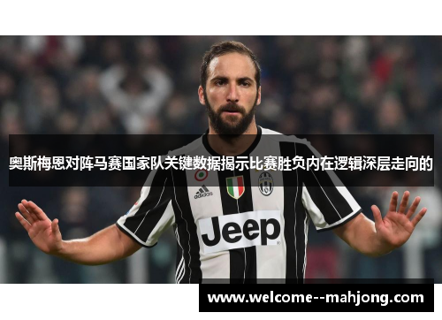 奥斯梅恩对阵马赛国家队关键数据揭示比赛胜负内在逻辑深层走向的