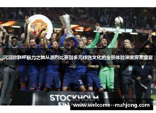 沉浸欧联杯魅力之旅从激烈比赛到多元球迷文化的全景体验深度探索盛宴