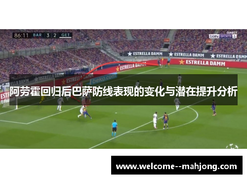 阿劳霍回归后巴萨防线表现的变化与潜在提升分析