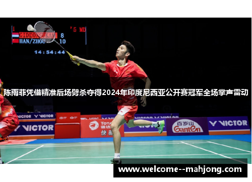 陈雨菲凭借精准后场劈杀夺得2024年印度尼西亚公开赛冠军全场掌声雷动