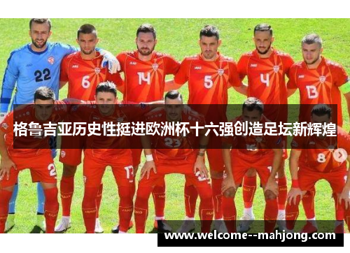 格鲁吉亚历史性挺进欧洲杯十六强创造足坛新辉煌