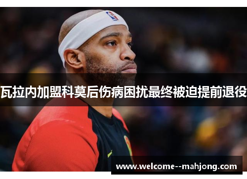 瓦拉内加盟科莫后伤病困扰最终被迫提前退役