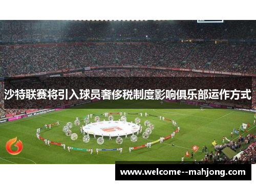 沙特联赛将引入球员奢侈税制度影响俱乐部运作方式