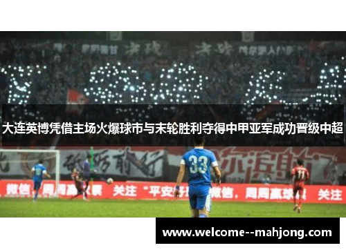 大连英博凭借主场火爆球市与末轮胜利夺得中甲亚军成功晋级中超