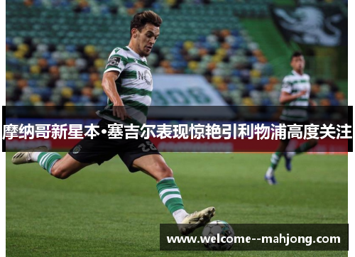 摩纳哥新星本·塞吉尔表现惊艳引利物浦高度关注