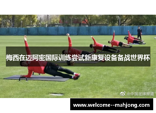 梅西在迈阿密国际训练尝试新康复设备备战世界杯